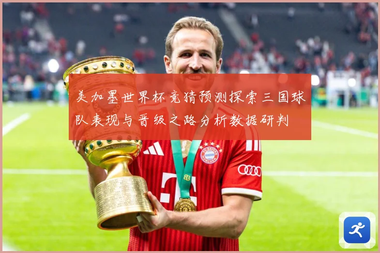 美加墨世界杯竞猜预测探索三国球队表现与晋级之路分析数据研判