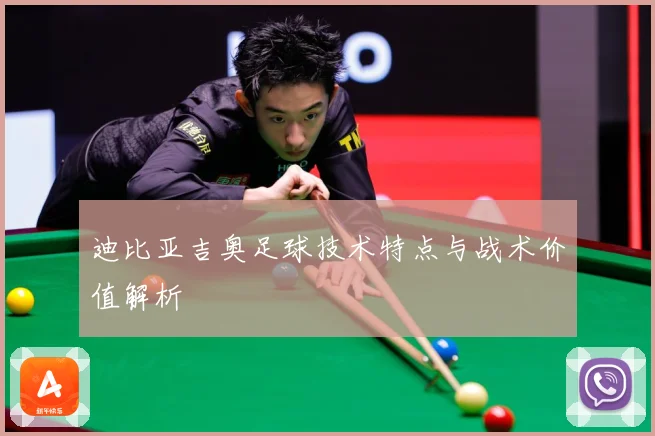 迪比亚吉奥足球技术特点与战术价值解析