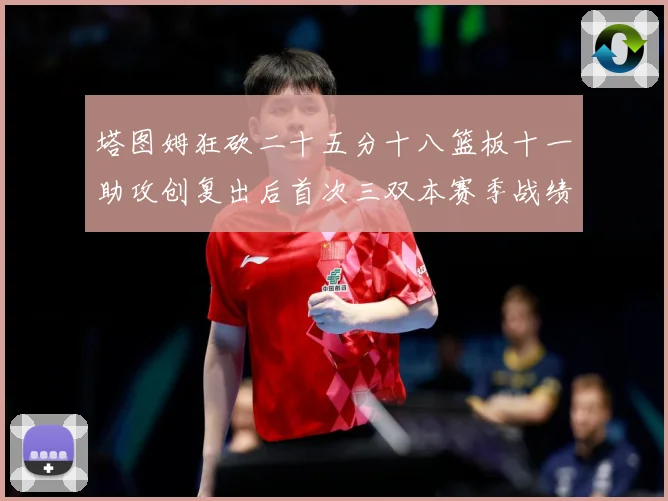 塔图姆狂砍二十五分十八篮板十一助攻创复出后首次三双本赛季战绩赛场复盘