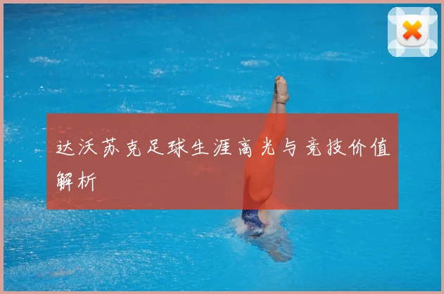 达沃苏克足球生涯高光与竞技价值解析