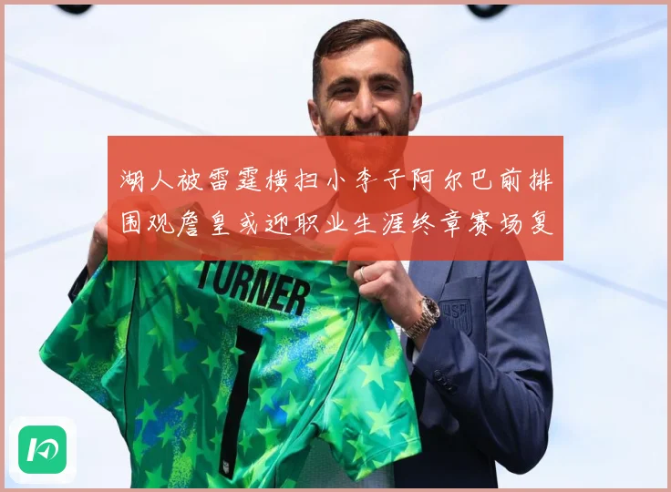 湖人被雷霆横扫小李子阿尔巴前排围观詹皇或迎职业生涯终章赛场复盘