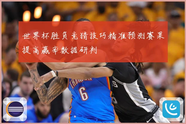 世界杯胜负竞猜技巧精准预测赛果提高赢率数据研判