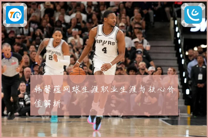 韩馨蕴网球生涯职业生涯与核心价值解析
