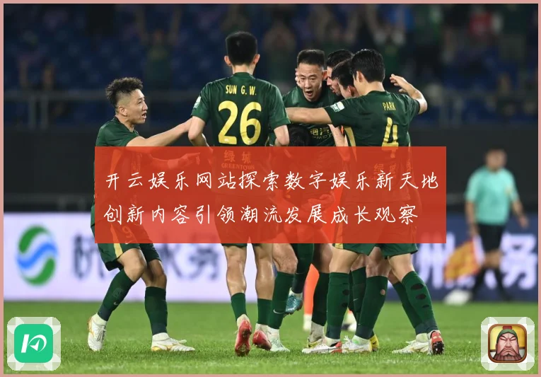 开云娱乐网站探索数字娱乐新天地创新内容引领潮流发展成长观察