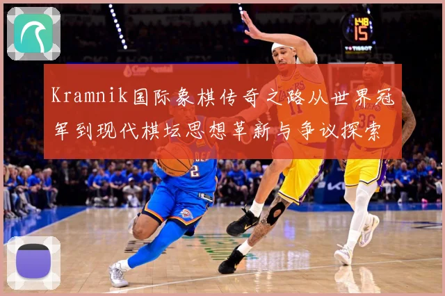 Kramnik国际象棋传奇之路从世界冠军到现代棋坛思想革新与争议探索解析