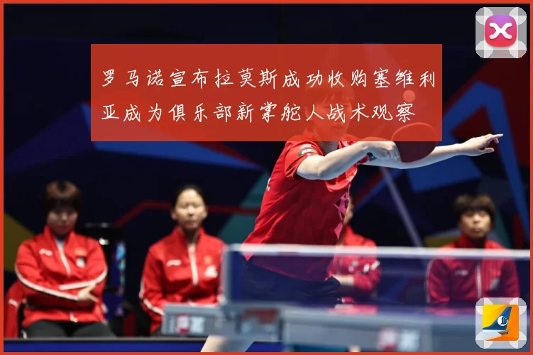 罗马诺宣布拉莫斯成功收购塞维利亚成为俱乐部新掌舵人战术观察
