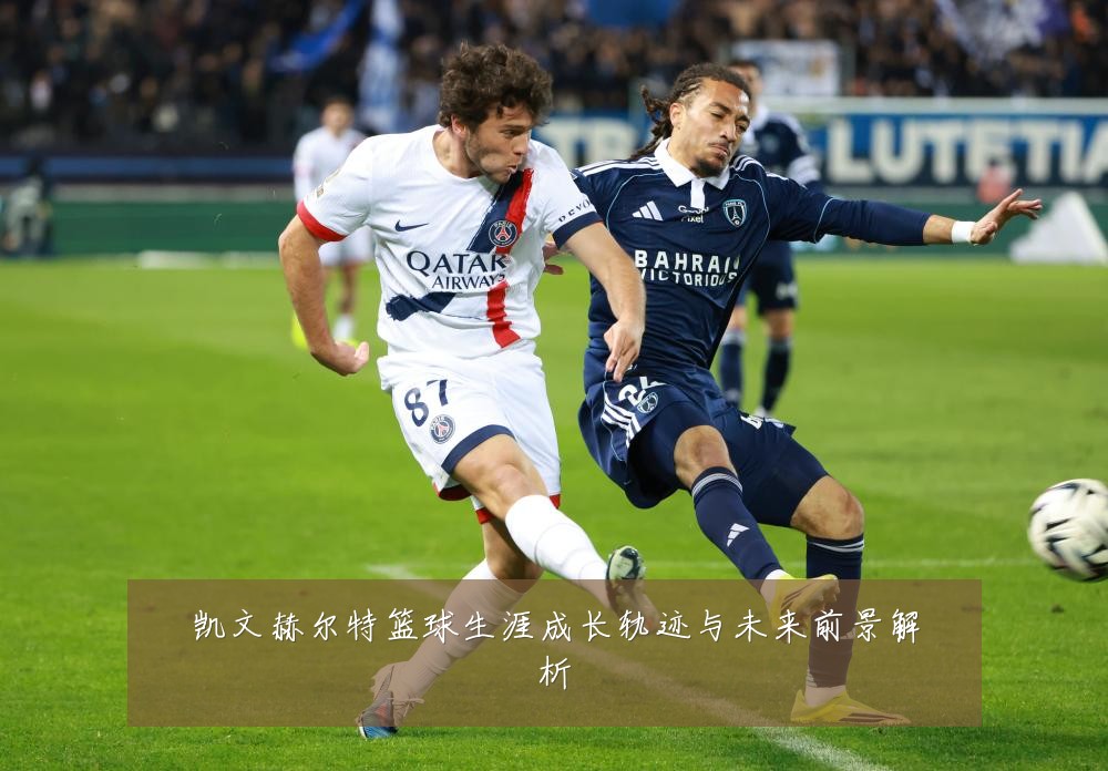 凯文赫尔特篮球生涯成长轨迹与未来前景解析