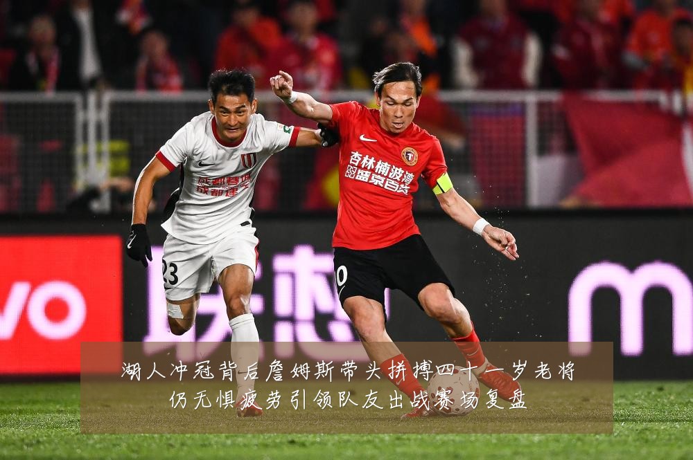 湖人冲冠背后詹姆斯带头拼搏四十一岁老将仍无惧疲劳引领队友出战赛场复盘