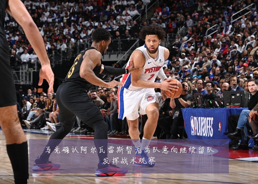 马竞确认阿尔瓦雷斯暂无离队意向继续留队发挥战术观察