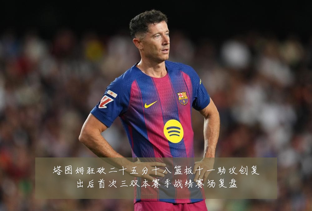 塔图姆狂砍二十五分十八篮板十一助攻创复出后首次三双本赛季战绩赛场复盘