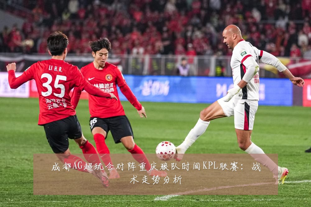 成都AG超玩会对阵重庆狼队时间KPL联赛:战术走势分析