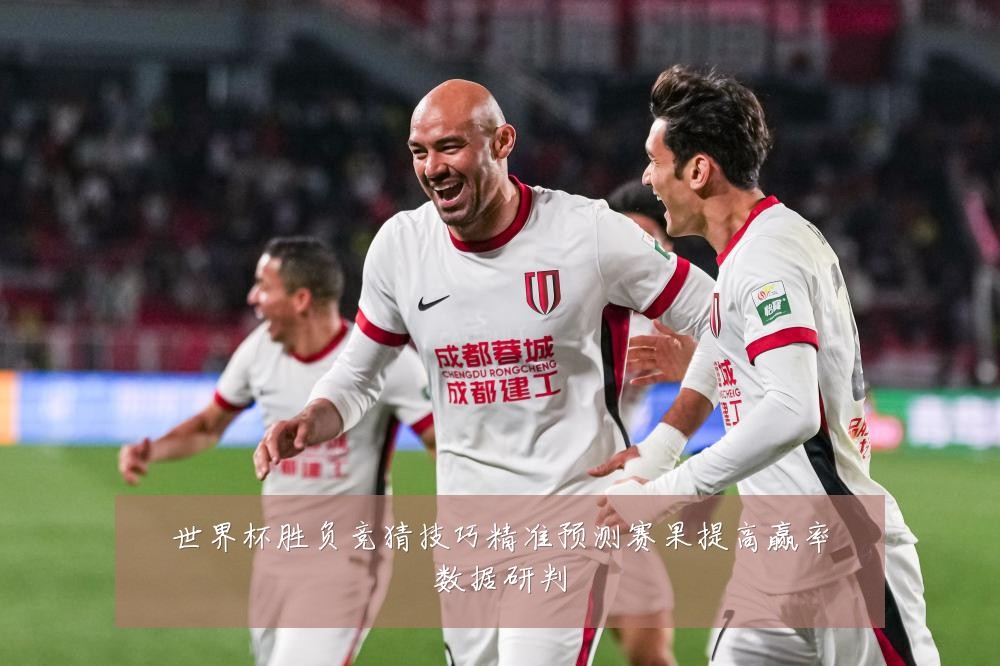 世界杯胜负竞猜技巧精准预测赛果提高赢率数据研判
