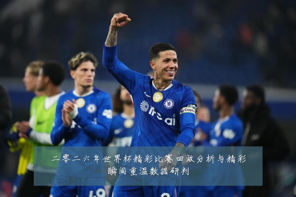 二零二六年世界杯精彩比赛回放分析与精彩瞬间重温数据研判