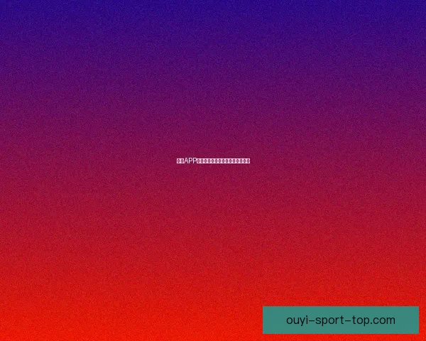 欧亿APP全面解析及功能优势深度评测指南